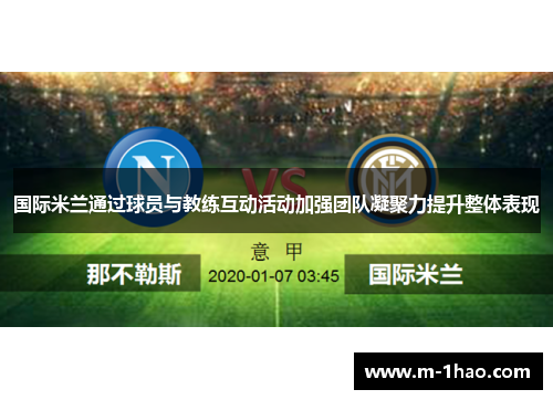 国际米兰通过球员与教练互动活动加强团队凝聚力提升整体表现