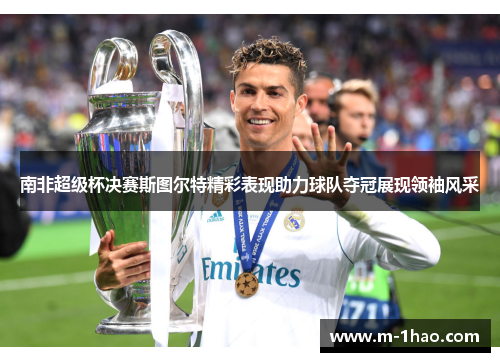 南非超级杯决赛斯图尔特精彩表现助力球队夺冠展现领袖风采