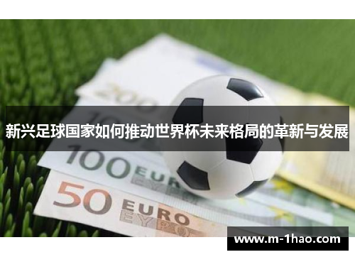 新兴足球国家如何推动世界杯未来格局的革新与发展