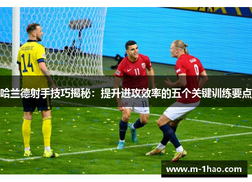 哈兰德射手技巧揭秘：提升进攻效率的五个关键训练要点