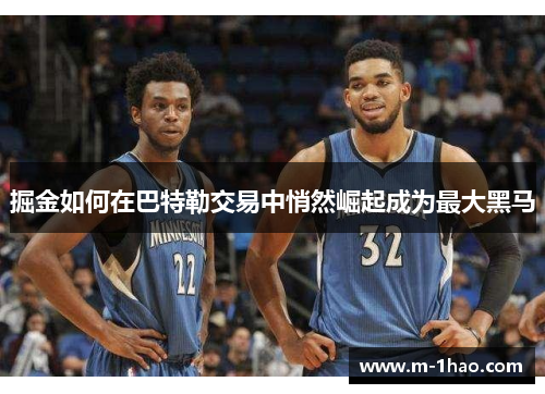 掘金如何在巴特勒交易中悄然崛起成为最大黑马