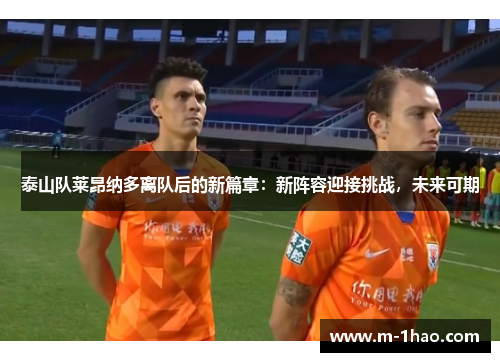 泰山队莱昂纳多离队后的新篇章：新阵容迎接挑战，未来可期