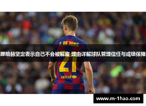 滕哈赫坚定表示自己不会被解雇 理由详解球队管理信任与成绩保障