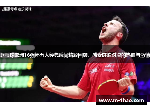 乒乓球欧洲16强杯五大经典瞬间精彩回顾，感受巅峰对决的热血与激情