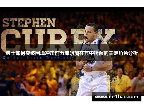 勇士如何突破困境冲击前五库明加在其中扮演的关键角色分析