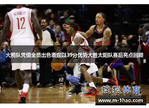 火箭队凭借全员出色表现以39分优势大胜太阳队赛后亮点回顾