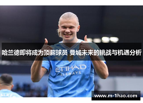 哈兰德即将成为顶薪球员 曼城未来的挑战与机遇分析
