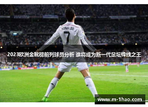 2023欧洲金靴榜前列球员分析 谁将成为新一代足坛锋线之王