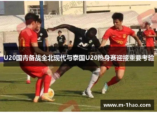 U20国青备战全北现代与泰国U20热身赛迎接重要考验