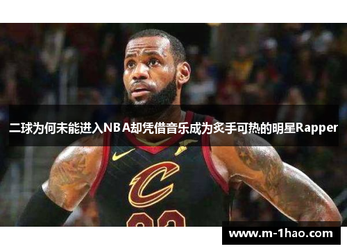 二球为何未能进入NBA却凭借音乐成为炙手可热的明星Rapper