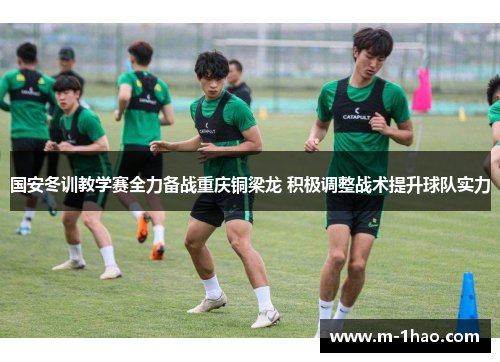 国安冬训教学赛全力备战重庆铜梁龙 积极调整战术提升球队实力