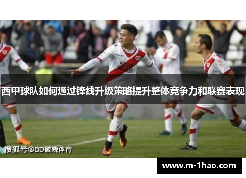 西甲球队如何通过锋线升级策略提升整体竞争力和联赛表现