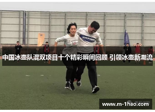中国冰壶队混双项目十个精彩瞬间回顾 引领冰壶新潮流