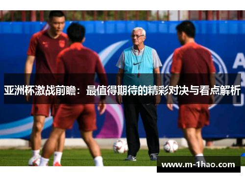 亚洲杯激战前瞻：最值得期待的精彩对决与看点解析