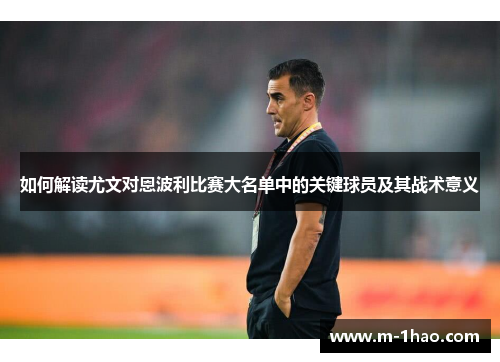如何解读尤文对恩波利比赛大名单中的关键球员及其战术意义