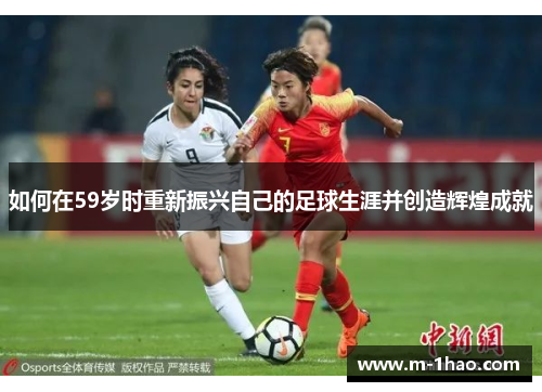 如何在59岁时重新振兴自己的足球生涯并创造辉煌成就