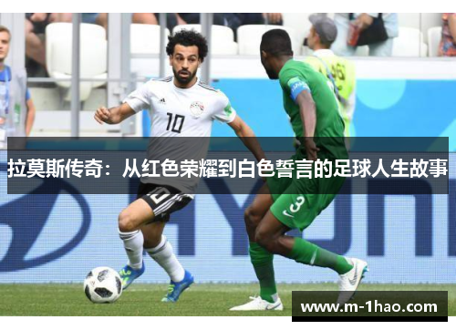 拉莫斯传奇：从红色荣耀到白色誓言的足球人生故事