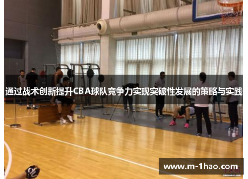 通过战术创新提升CBA球队竞争力实现突破性发展的策略与实践