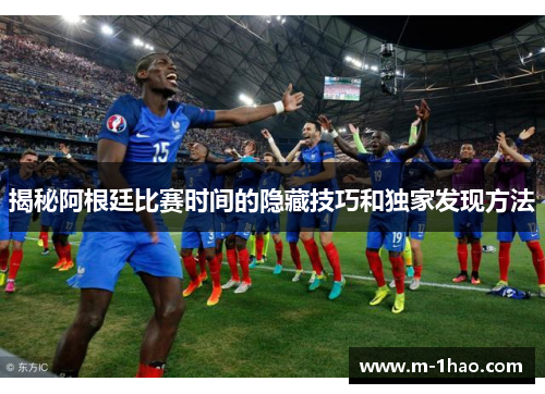 揭秘阿根廷比赛时间的隐藏技巧和独家发现方法