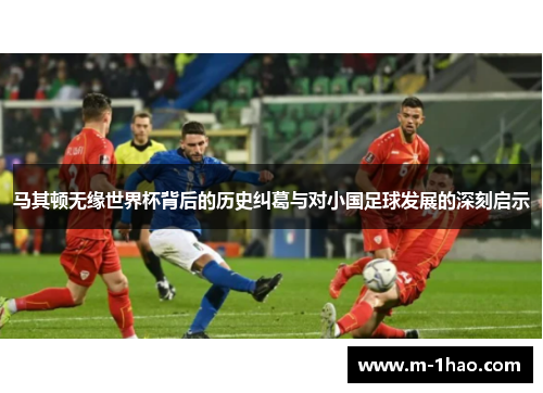 马其顿无缘世界杯背后的历史纠葛与对小国足球发展的深刻启示