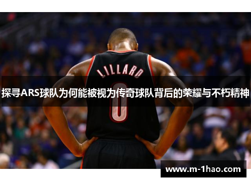 探寻ARS球队为何能被视为传奇球队背后的荣耀与不朽精神