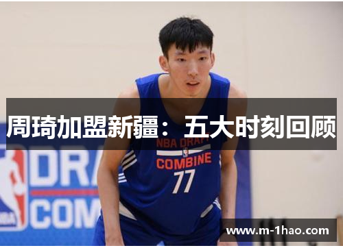 周琦加盟新疆：五大时刻回顾