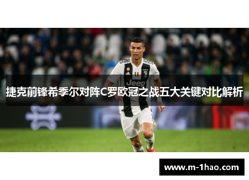 捷克前锋希季尔对阵C罗欧冠之战五大关键对比解析
