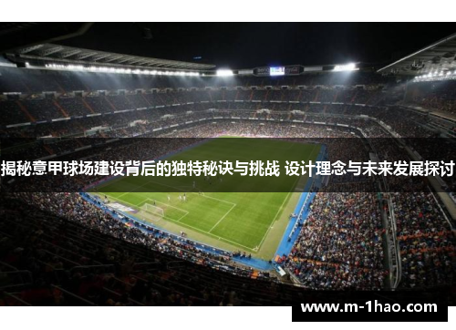 揭秘意甲球场建设背后的独特秘诀与挑战 设计理念与未来发展探讨