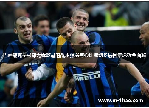 巴萨能克皇马却无缘欧冠的战术强弱与心理波动多层因素深析全面解